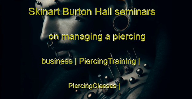 Skinart Burton Hall seminars on managing a piercing business | PiercingTraining | PiercingClasses | SkinartTraining-Jamaica